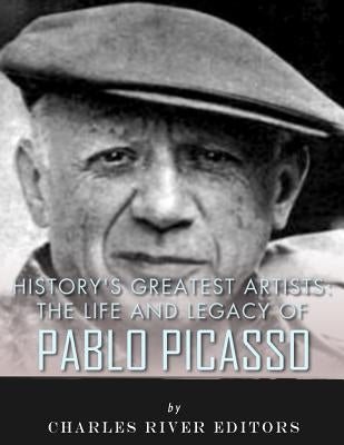 History's Greatest Artists: The Life and Legacy of Pablo Picasso by Charles River Editors