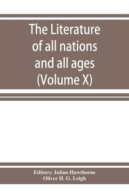 The Literature of all nations and all ages; history, character, and incident (Volume X) by Hawthorne, Julian