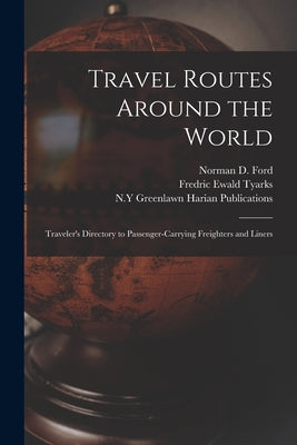 Travel Routes Around the World: Traveler's Directory to Passenger-carrying Freighters and Liners by Ford, Norman D. 1921- Ed