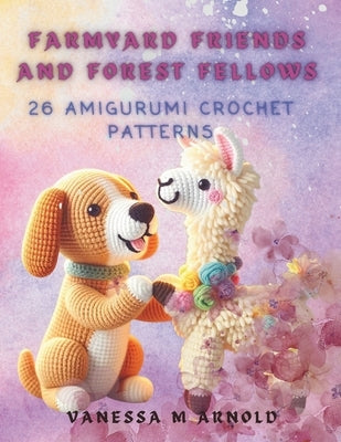 Farmyard Friends and Forest Fellows: 26 Amigurumi Crochet Patterns by Arnold, Vanessa M.