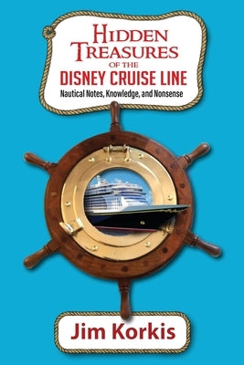 Hidden Treasures of the Disney Cruise Line: Nautical Notes, Knowledge, and Nonsense by Korkis, Jim