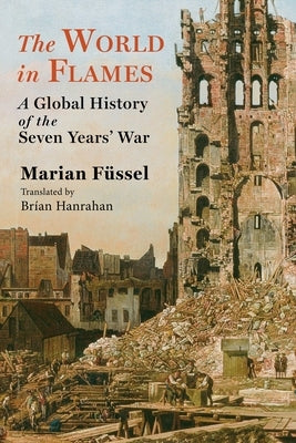 The World in Flames: A Global History of the Seven Years' War by Füssel, Marian