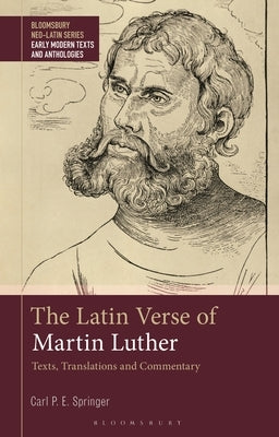 The Latin Verse of Martin Luther: Texts, Translations and Commentary by Springer, Carl P. E.