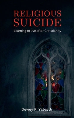 Religious Suicide: Learning to live after Christianity by Yates, Dewey