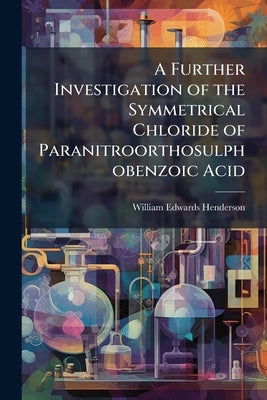 A Further Investigation of the Symmetrical Chloride of Paranitroorthosulphobenzoic Acid by Henderson, William Edwards