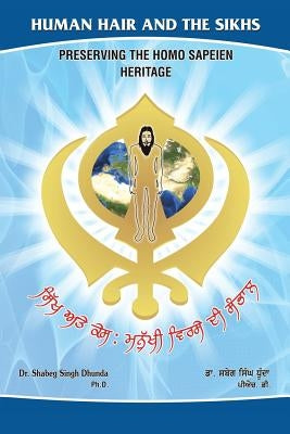 Human Hair and the Sikhs: Preserving the Homo Sapeien Heritage by Singh Dhunda, Shabeg