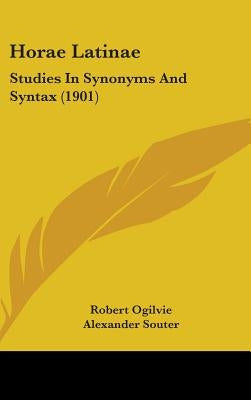 Horae Latinae: Studies In Synonyms And Syntax (1901) by Ogilvie, Robert