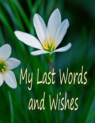 My Last Words and Wishes: Helpful information for when I'm gone by Fairweather, Chris