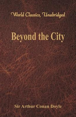 Beyond the City (World Classics, Unabridged) by Doyle, Arthur Conan