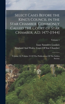 Select Cases Before the King's Council in the Star Chamber, Commonly Called the Court of Star Chamber, A.D. 1477-[1544]: Volume 16; Volume 25 Of The P by England and Wales Court of Star Cham