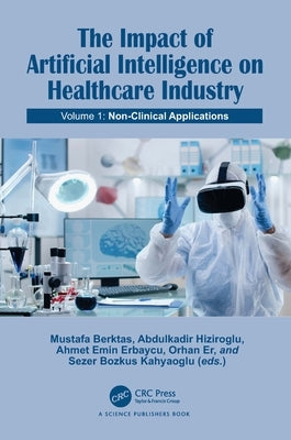 The Impact of Artificial Intelligence on Healthcare Industry: Volume 1: Non-Clinical Applications by Berktas, Mustafa