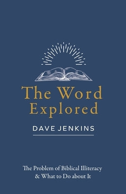 The Word Explored: The Problem of Biblical Illiteracy & What to Do about It by Jenkins, Dave