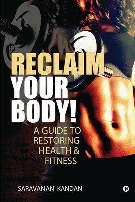 Reclaim Your Body!: A Guide to Restoring Health & Fitness by Saravanan Kandan