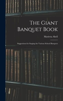 The Giant Banquet Book; Suggestions for Staging the Various School Banquets by Abell, Marietta