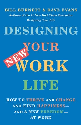 Designing Your New Work Life: How to Thrive and Change and Find Happiness--And a New Freedom--At Work by Burnett, Bill