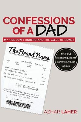 Confessions of A Dad: My Kids Don't Understand The Value of Money by Laher, Azhar