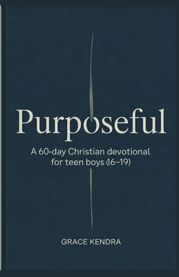 Purposeful: A 60-Day Christian Devotional for Teen Boys (16-19) by Kendra, Grace