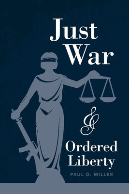 Just War and Ordered Liberty by Miller, Paul D.