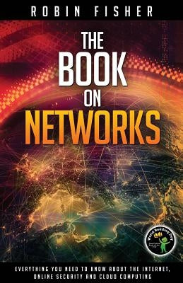 The Book on Networks: Everything you need to know about the Internet, Online Security and Cloud Computing. by Fisher, Robin