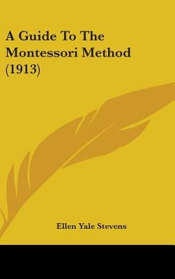 A Guide To The Montessori Method (1913) by Stevens, Ellen Yale