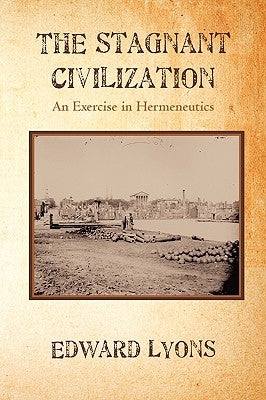 The Stagnant Civilization: An Exercise in Hermeneutics by Lyons, Edward