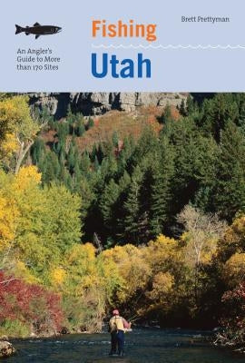 Fishing Utah: An Angler's Guide To More Than 170 Prime Fishing Spots, Second Edition by Prettyman, Brett
