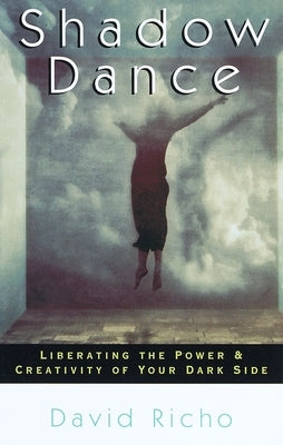 Shadow Dance: Liberating the Power & Creativity of Your Dark Side by Richo, David