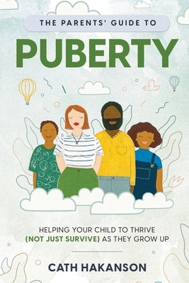 The Parents' Guide to Puberty: Helping your child to thrive (not just survive) as they grow up by Hakanson, Cath