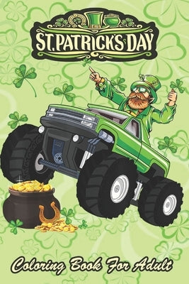 St Patricks Day Coloring Book For Adult: Leprechaun Monster Truck An Adult Coloring Books St Patrick for Kids, Adults with Beautiful Irish Shamrock, L by Jenny, Bookcreators