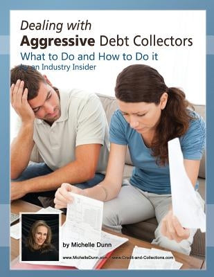 Dealing with Aggressive Debt Collectors, what to do and how to do it: If you are in debt and need some help...this book is for you. by Dunn, Michelle