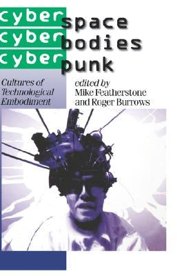 Cyberspace/Cyberbodies/Cyberpunk: Cultures of Technological Embodiment by Featherstone, Mike