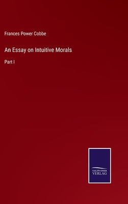 An Essay on Intuitive Morals: Part I by Cobbe, Frances Power