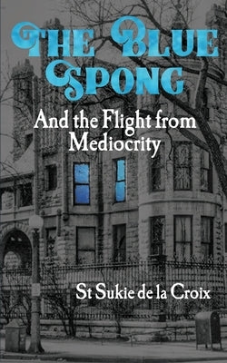 The Blue Spong and the Flight from Mediocrity by De La Croix, St Sukie