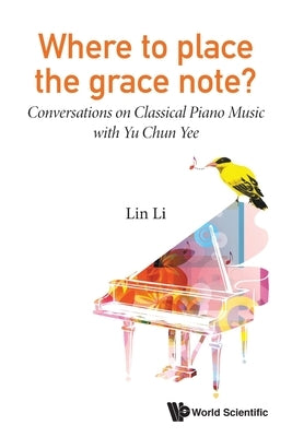 Where to Place the Grace Note?: Conversations on Classical Piano Music with Yu Chun Yee by Li, Lin