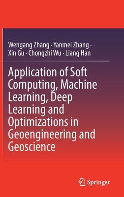 Application of Soft Computing, Machine Learning, Deep Learning and Optimizations in Geoengineering and Geoscience by Zhang, Wengang