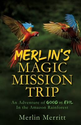 Merlin's Magic Mission Trip: An Adventure of Good vs. Evil In the Amazon Rainforest by Merritt, Merlin