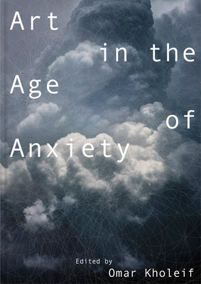 Art in the Age of Anxiety by Kholeif, Omar