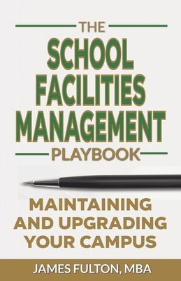 The School Facilities Management Playbook: Maintaining and Upgrading Your Campus by Fulton, Mba James