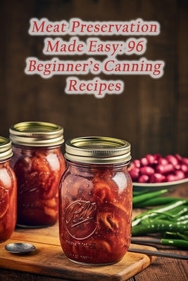 Meat Preservation Made Easy: 96 Beginner's Canning Recipes by Pleaser Yama, The Palate