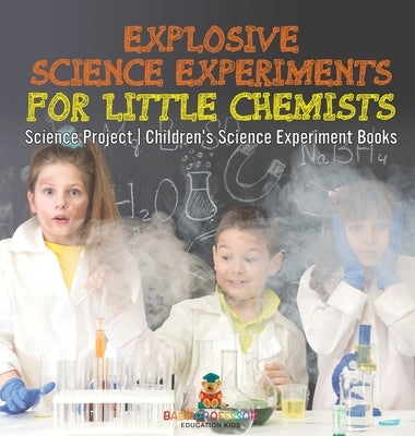 Explosive Science Experiments for Little Chemists - Science Project Children's Science Experiment Books by Baby Professor