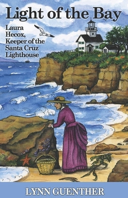 Light of the Bay: Laura Hecox, Keeper of the Santa Cruz Lighthouse by Guenther, Lynn