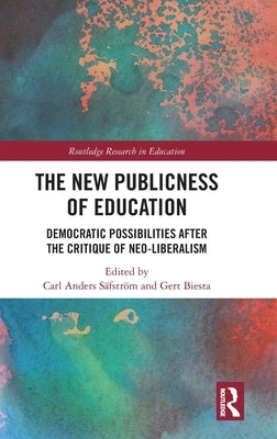 The New Publicness of Education: Democratic Possibilities After the Critique of Neo-Liberalism by Anders Säfström, Carl