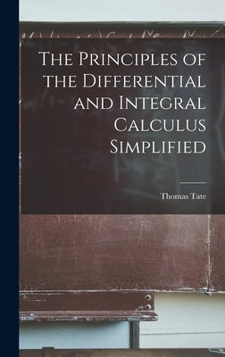 The Principles of the Differential and Integral Calculus Simplified by Tate, Thomas