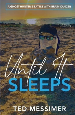 Until It Sleeps: A Ghost Hunter's Battle With Brain Cancer by Messimer, Ted