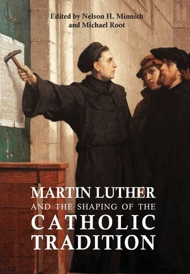 Martin Luther and the Shaping of the Catholic Tradition by Minnich, Nelson H.