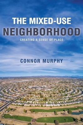 The Mixed-Use Neighborhood: Creating a Sense of Place by Murphy, Connor