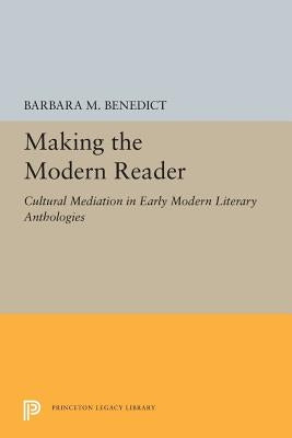 Making the Modern Reader: Cultural Mediation in Early Modern Literary Anthologies by Benedict, Barbara M.