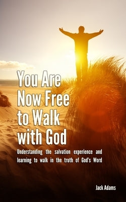 You Are Now Free to Walk with God: Understanding the salvation experience and learning to walk in the truth of God's Word by Adams, Jack