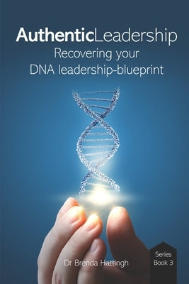 Authentic Leadership. Recovering your DNA leadership-blueprint by Hattingh, Brenda