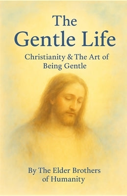 The Gentle Life: Christianity & The Art of Being Gentle by Of Humanity, The Elder Brothers
